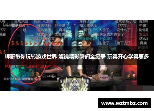 辉哥带你玩转游戏世界 解说精彩瞬间全纪录 玩得开心学得更多