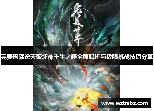 完美国际逆天破坏神重生之路全面解析与极限挑战技巧分享